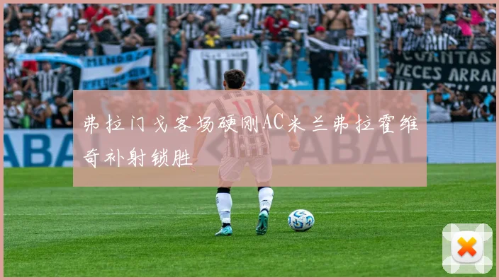 弗拉门戈客场硬刚AC米兰弗拉霍维奇补射锁胜