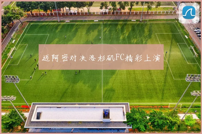 迈阿密对决洛杉矶FC精彩上演