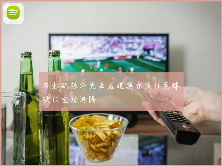洛杉矶银河先丢后追奥尔莫任意球破门全场沸腾