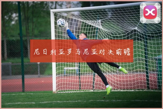尼日利亚罗马尼亚对决前瞻