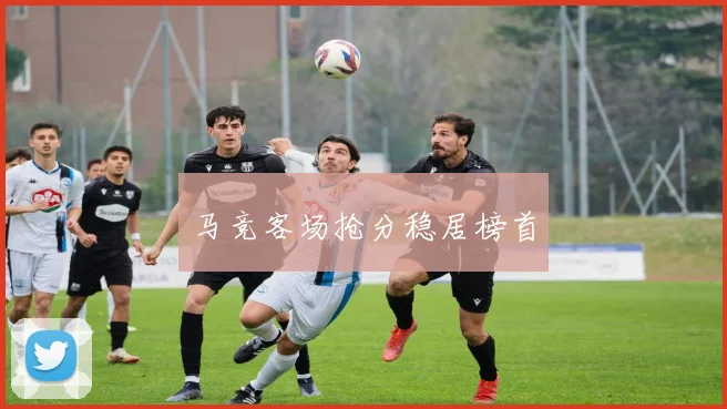 马竞客场抢分稳居榜首