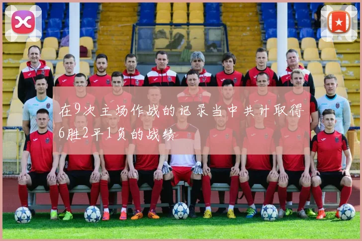 在9次主场作战的记录当中共计取得6胜2平1负的战绩