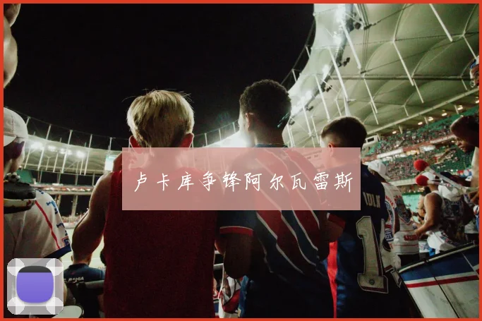 卢卡库争锋阿尔瓦雷斯