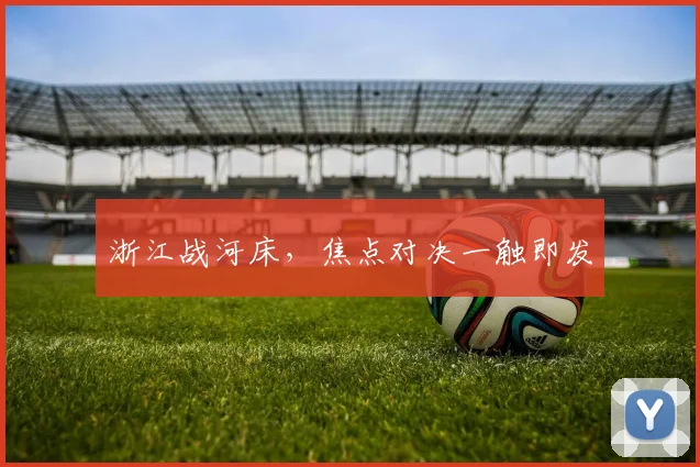 浙江战河床，焦点对决一触即发