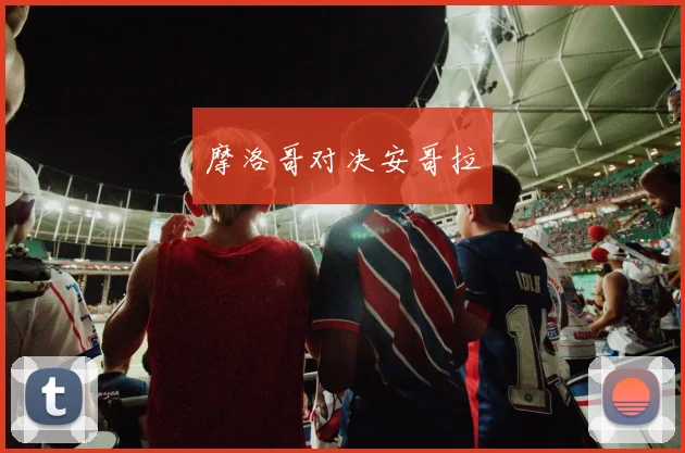 摩洛哥对决安哥拉