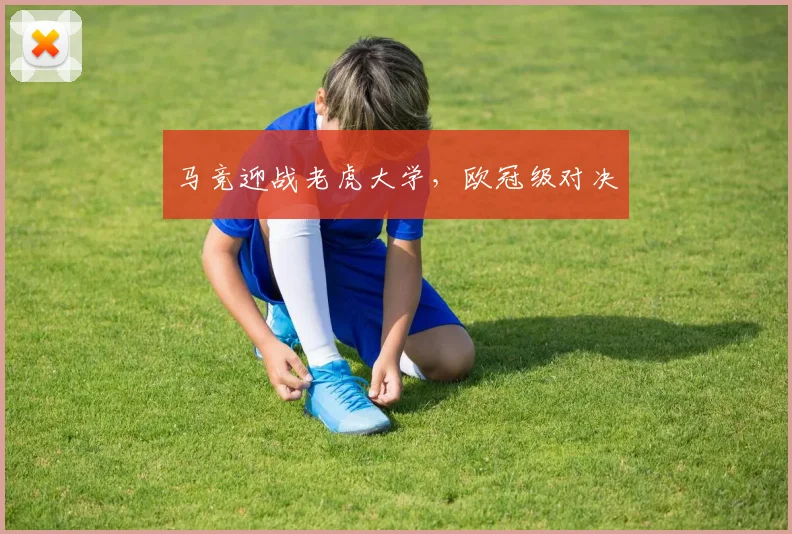 马竞迎战老虎大学，欧冠级对决