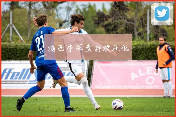 梅西夺冠盘持续压低