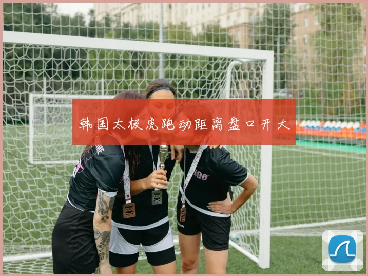 韩国太极虎跑动距离盘口开大