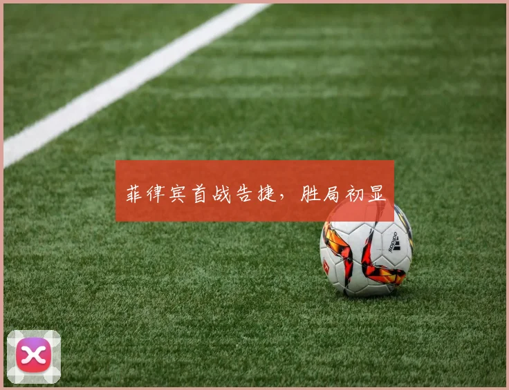 菲律宾首战告捷，胜局初显