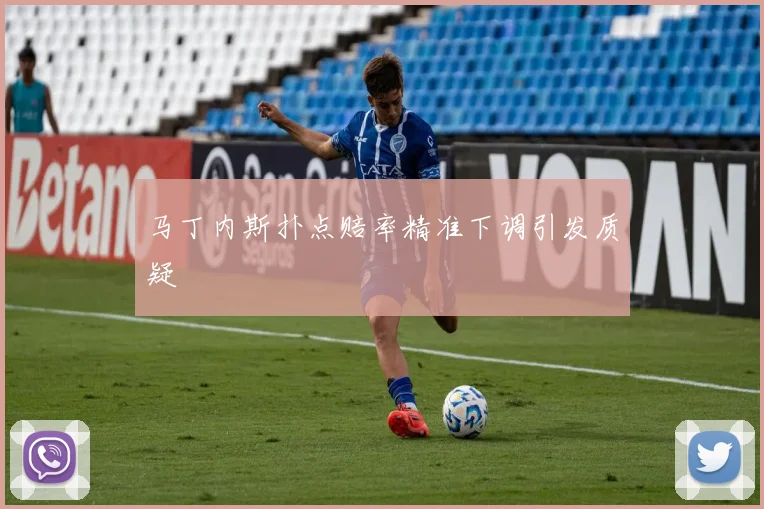 马丁内斯扑点赔率精准下调引发质疑