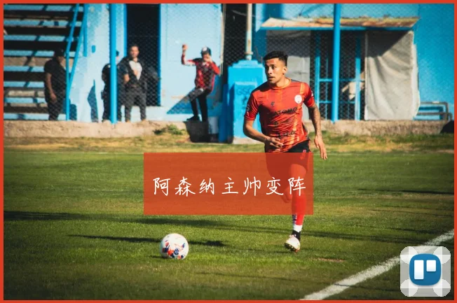 阿森纳主帅变阵