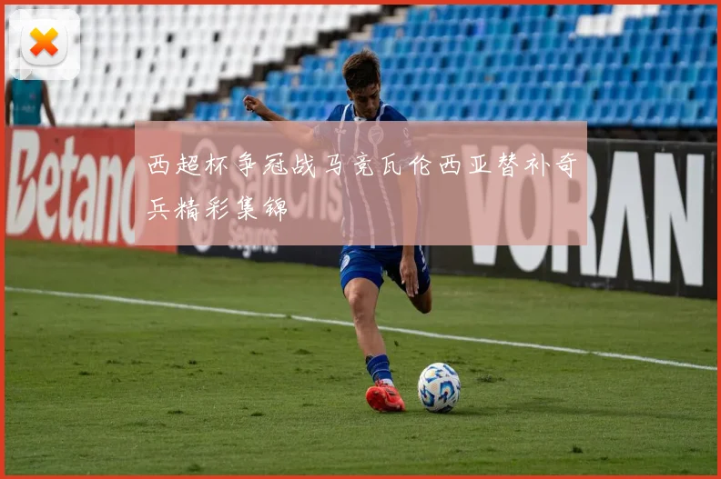 西超杯争冠战马竞瓦伦西亚替补奇兵精彩集锦