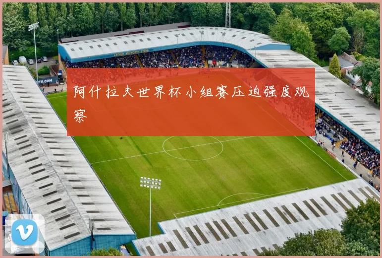 阿什拉夫世界杯小组赛压迫强度观察