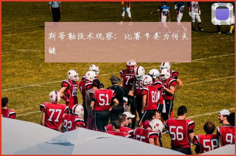 斯蒂勒技术观察：比赛节奏为何关键