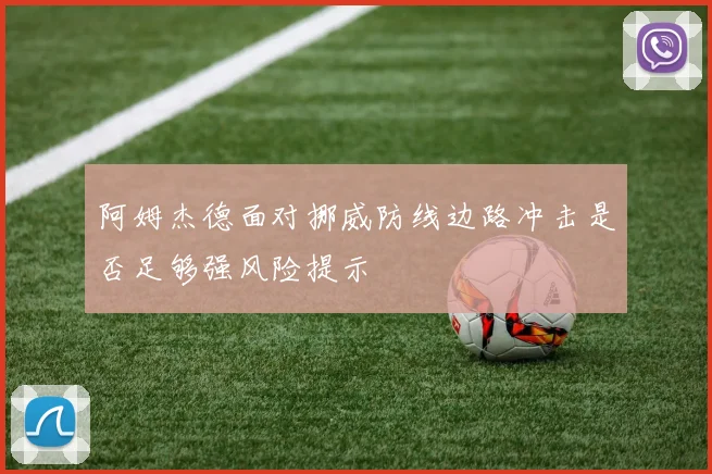 阿姆杰德面对挪威防线边路冲击是否足够强风险提示