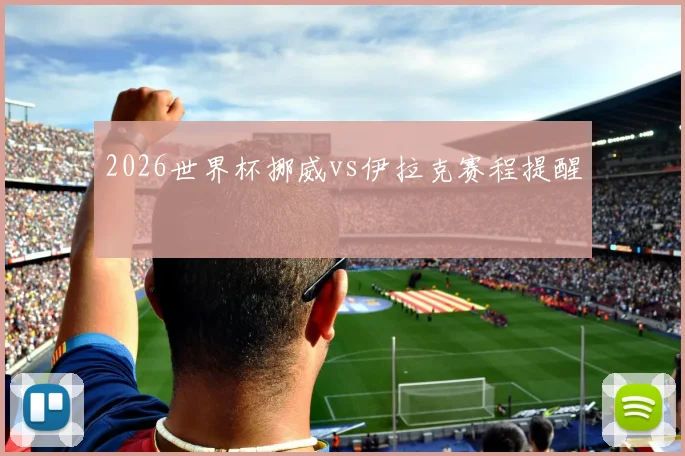 2026世界杯挪威vs伊拉克赛程提醒