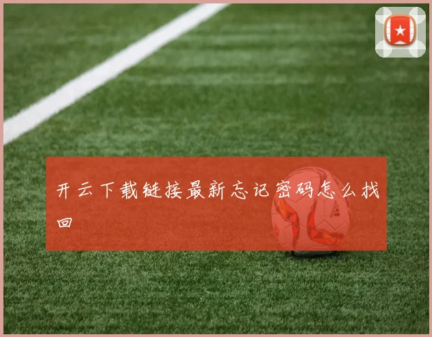 开云下载链接最新忘记密码怎么找回