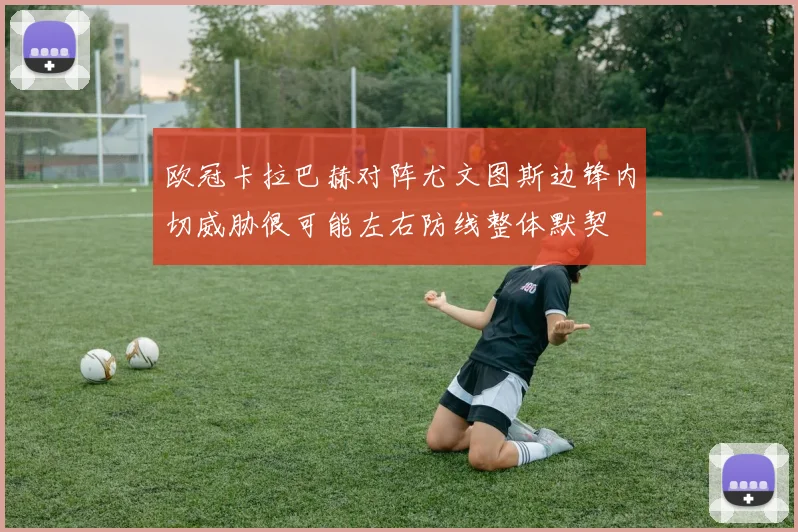 欧冠卡拉巴赫对阵尤文图斯边锋内切威胁很可能左右防线整体默契