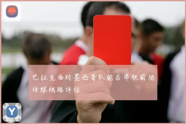 巴拉克面对墨西哥队能否串联前场传球线路评估