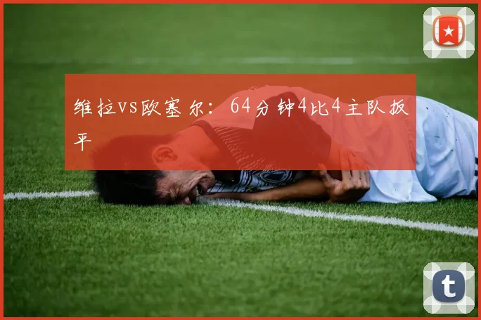 维拉vs欧塞尔：64分钟4比4主队扳平