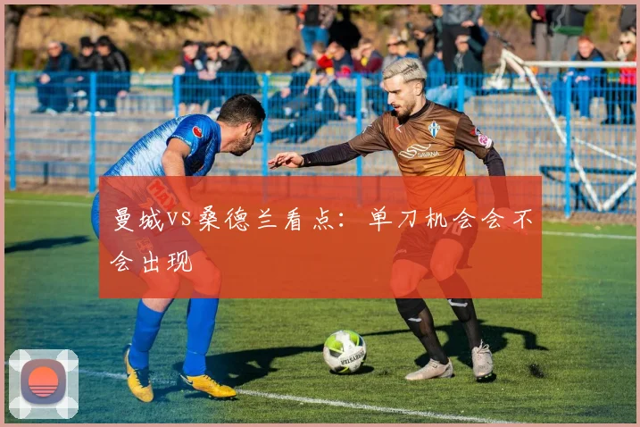 曼城vs桑德兰看点:单刀机会会不会出现