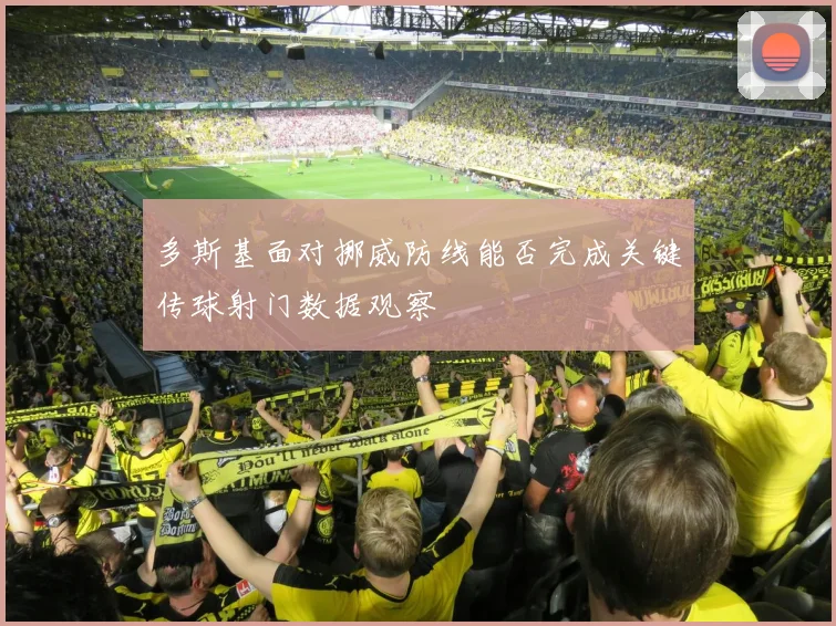 多斯基面对挪威防线能否完成关键传球射门数据观察