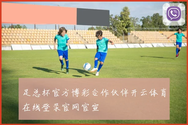 足总杯官方博彩合作伙伴开云体育在线登录官网官宣