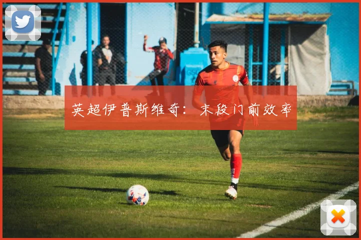 英超伊普斯维奇:末段门前效率