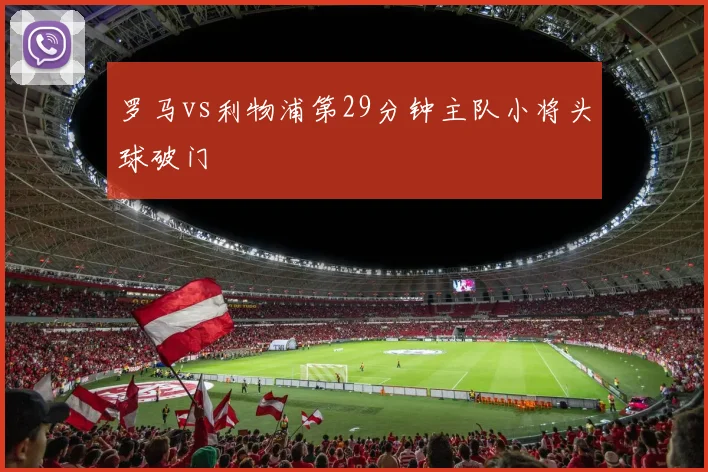 罗马vs利物浦第29分钟主队小将头球破门