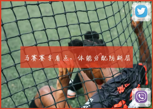 马赛赛季看点，体能分配防断层